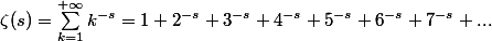 \zeta(s) = \displaystyle\sum_{k=1}^{+ \infty} k^{-s} = 1+2^{-s}+3^{-s}+4^{-s}+5^{-s}+6^{-s}+7^{-s}+... 